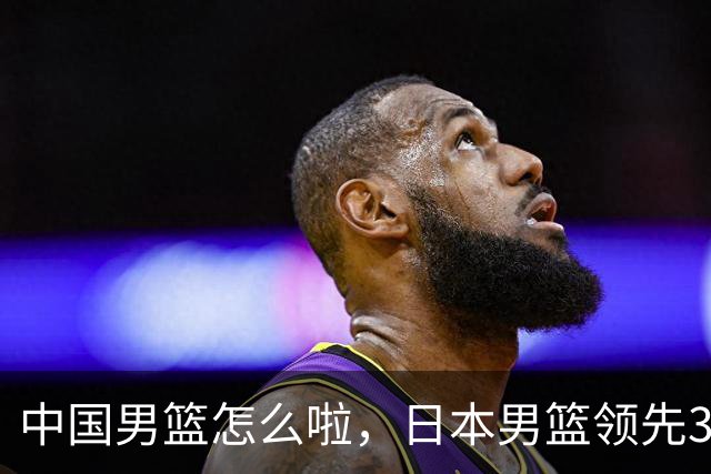 中国男篮怎么啦，日本男篮领先35分时，对方替补球员冲中国队做哭鼻子动作嘲讽
